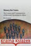Money for Votes: The Causes and Consequences of Electoral Clientelism in Africa Eric Kramon 9781316645147 Cambridge University Press