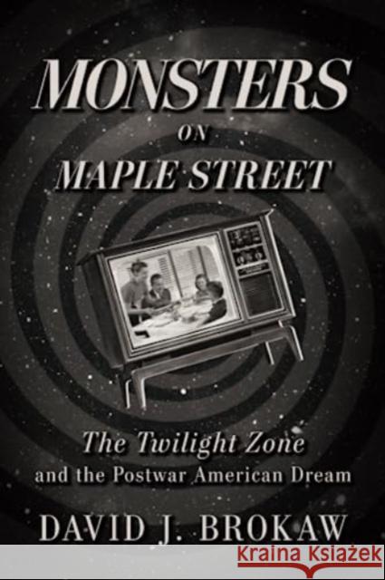 Monsters on Maple Street: The Twilight Zone and the Postwar American Dream David J. Brokaw 9780813199276 The University Press of Kentucky - książka