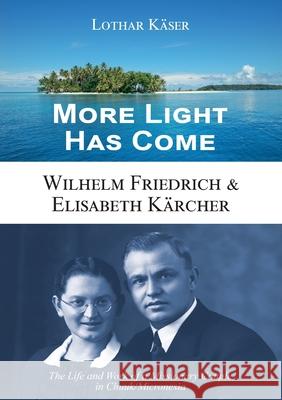 More Light Has Come: Wilhelm Friedrich & Elisabeth Kärcher: The Life and Work of a Missionary Couple in Chuuk/Micronesia Lothar Käser 9783957761392 VTR Publications - książka