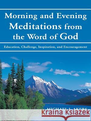 Morning and Evening Meditations from the Word of God: Education, Challenge, Inspiration, and Encouragement Akers, Michael J. 9781490829197 WestBow Press - książka
