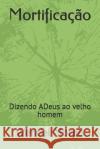 Mortificação: Dizendo ADeus ao Velho Homem Morais, Wendel Soares 9781660065837 Independently Published