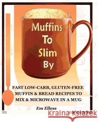Muffins to Slim by: Fast Low-Carb, Gluten-Free Bread & Muffin Recipes to Mix and Microwave in a Mug Em Elless M. L. Smith 9780985822422 Mufn Books - książka