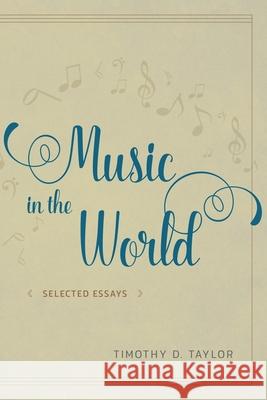 Music in the World: Selected Essays Timothy Dean Taylor 9780226442396 University of Chicago Press - książka