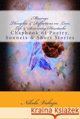 Musings - Thoughts & Reflections on Life, Love & Surviving Heartache: Chapbook of Poetry, Sonnets & Short Stories MS Nikola Vukoja 9781499263374 Createspace - książka