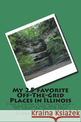 My 25 Favorite Off-The-Grid Places in Illinois: Places I traveled in Illinois that weren't invaded by every other wacky tourist that thought they shou De La Cruz, Laura 9781975653958 Createspace Independent Publishing Platform - książka