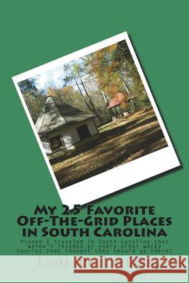 My 25 Favorite Off-The-Grid Places in South Carolina: Places I traveled in South Carolina that weren't invaded by every other wacky tourist that thoug De La Cruz, Laura 9781721830718 Createspace Independent Publishing Platform - książka
