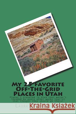 My 25 Favorite Off-The-Grid Places in Utah: Places I traveled in Utah that weren't invaded by every other wacky tourist that thought they should go th De La Cruz, Laura K. 9781974524006 Createspace Independent Publishing Platform - książka