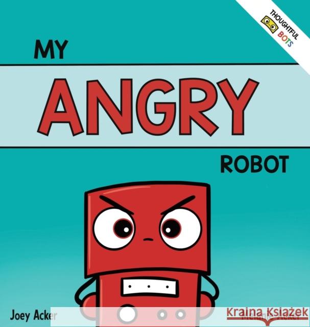 My Angry Robot: A Children's Social Emotional Book About Managing Emotions of Anger and Aggression Joey Acker Melanie Acker 9781951046293 Joey and Melanie Acker - książka