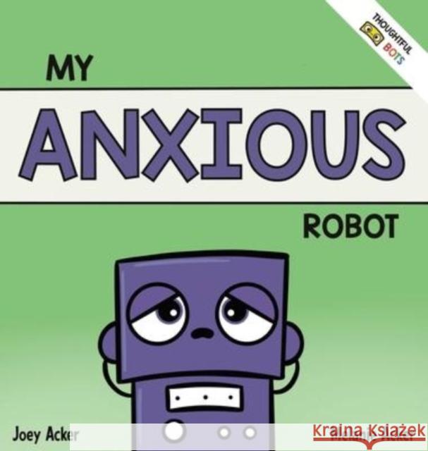 My Anxious Robot: A Children's Social Emotional Book About Managing Feelings of Anxiety Joey Acker Melanie Acker 9781951046316 Joey and Melanie Acker - książka