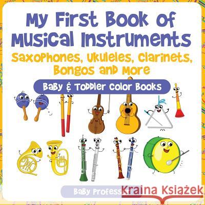 My First Book of Musical Instruments: Saxophones, Ukuleles, Clarinets, Bongos and More - Baby & Toddler Color Books Baby Professor   9781683266402 Baby Professor - książka