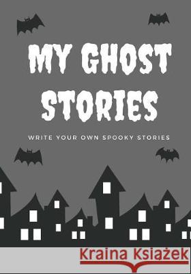 My Ghost Stories: Write Your Own Spooky Stories, 100 Pages, Graveyard Gray Creative Kid 9781976139642 Createspace Independent Publishing Platform - książka