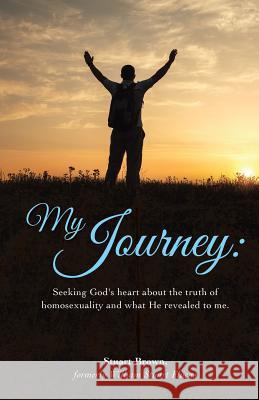 My Journey: Seeking God's heart about the truth of homosexuality and what He revealed to me. Stuart Brown, M D 9781498454032 Xulon Press - książka