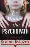 My Mother, the Psychopath: Growing up in the shadow of a monster Olivia Rayne 9781785038990 Ebury Publishing