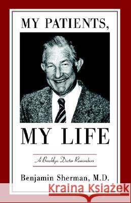 My Patients, My Life: A Brooklyn Doctor Remembers , Benjamin Sherman 9781413486988 XLIBRIS CORPORATION - książka