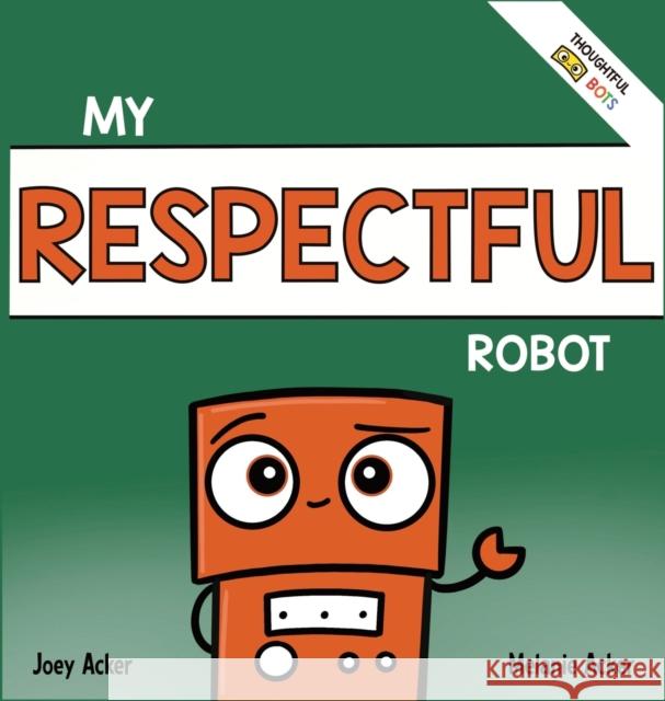 My Respectful Robot: A Children's Social Emotional Learning Book About Manners and Respect Joey Acker Melanie Acker 9781951046354 Joey and Melanie Acker - książka