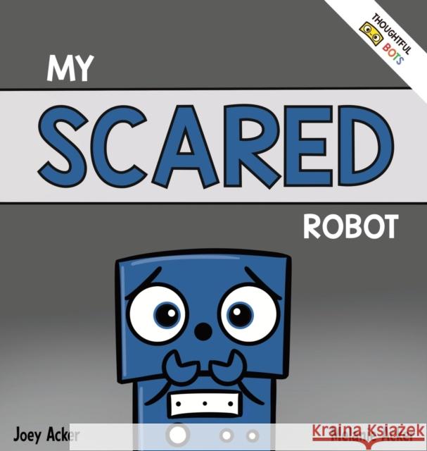 My Scared Robot: A Children's Social Emotional Book About Managing Feelings of Fear and Worry Joey Acker Melanie Acker 9781951046330 Joey and Melanie Acker - książka