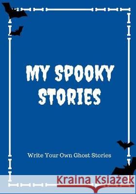 My Spooky Stories: Write Your Own Ghost Stories, 100 Pages, Boo Blue Creative Kid 9781976140747 Createspace Independent Publishing Platform - książka