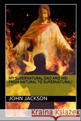 My Supernatural Dad and Me! From Natural To Supernatural! John Jackson 9781734894912 John Jackson - książka