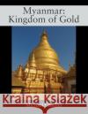 Myanmar: Kingdom of Gold Michael Gfoeller 9781977236173 Outskirts Press