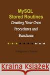 MySQL Stored Routines: Creating Your Own Procedure and Function: A Beginner's Tutorial Djoni Darmawikarta 9781502499653 Createspace