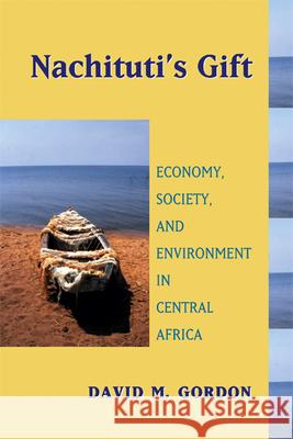Nachituti's Gift: Economy, Society, and Environment in Central Africa Gordon, David M. 9780299213640 University of Wisconsin Press - książka