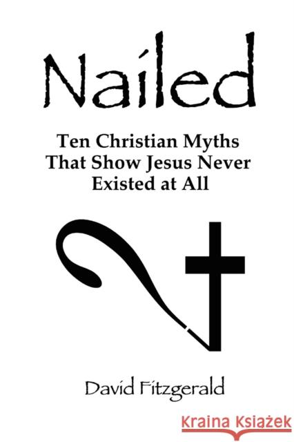 Nailed: Ten Christian Myths That Show Jesus Never Existed at All Fitzgerald, David 9780557709915 Lulu.com - książka