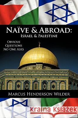 Naive & Abroad: Israel & Palestine: Obvious Questions No One Asks Marcus Henderson Wilder 9781440135125 iUniverse - książka