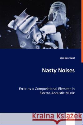 Nasty Noises - Error as a Compositional Element in Electro-Acoustic Music Stephen Gard 9783836493529 VDM Verlag - książka