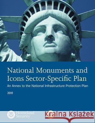 National Monuments and Icons Sector-Specfici Plan: An Annex to the National Infrastructure Protection Plan 2010 U. S. Department of Homeland Security 9781503107465 Createspace - książka