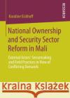 National Ownership and Security Sector Reform in Mali: External Actors' Sensemaking and Field Practices in View of Conflicting Demands Eickhoff, Karoline 9783658291594 Springer vs