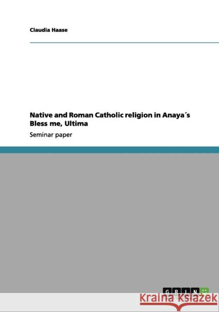 Native and Roman Catholic religion in Anaya´s Bless me, Ultima Haase, Claudia 9783656058120 Grin Verlag - książka