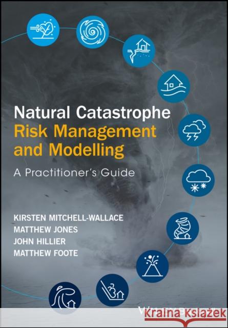 Natural Catastrophe Risk Management and Modelling: A Practitioner's Guide Foote, Matthew 9781118906040 John Wiley & Sons - książka