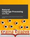 Natural Language Processing with Flair: A practical guide to understanding and solving NLP problems with Flair Magajna, Tadej 9781801072311 Packt Publishing Limited