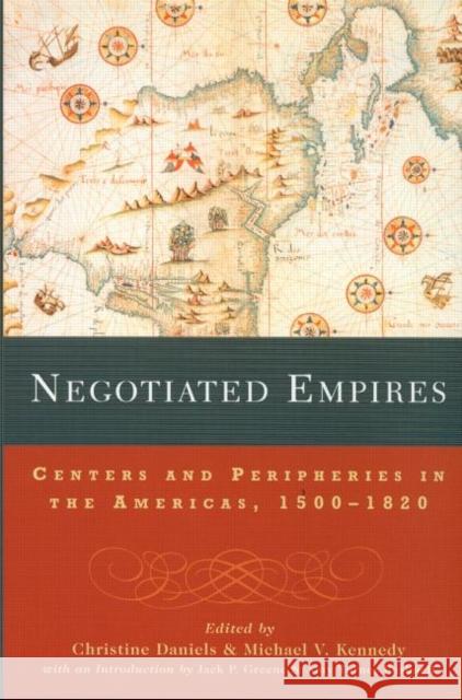 Negotiated Empires: Centers and Peripheries in the Americas, 1500-1820 Daniels, Christine 9780415925396 Routledge - książka