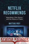 Netflix Recommends: Algorithms, Film Choice, and the History of Taste Mattias Frey 9780520382381 University of California Press
