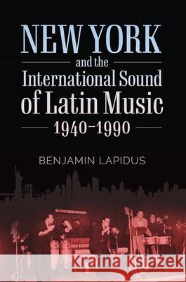 New York and the International Sound of Latin Music, 1940-1990 Benjamin Lapidus 9781496831293 Eurospan (JL) - książka