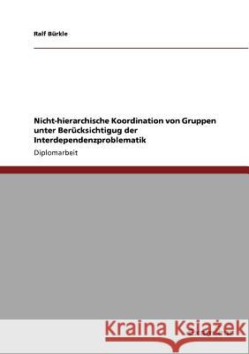 Nicht-hierarchische Koordination von Gruppen unter Berücksichtigug der Interdependenzproblematik Bürkle, Ralf 9783867460750 Grin Verlag - książka