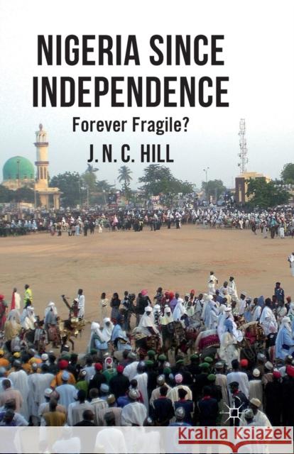 Nigeria Since Independence: Forever Fragile? Hill, J. 9781349334711 Palgrave Macmillan - książka