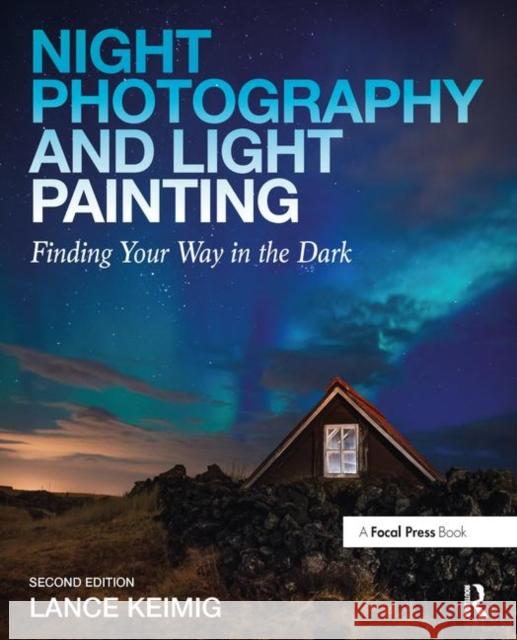 Night Photography and Light Painting: Finding Your Way in the Dark Keimig, Lance 9780415718981 Focal Press - książka