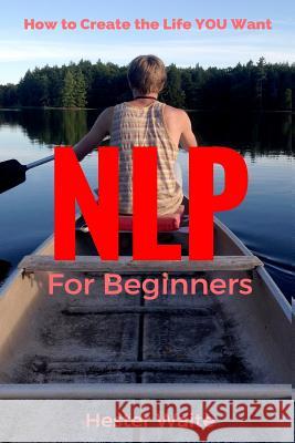 NLP For Beginners: How to Create the Life You Want (NLP-Program Your Mind, NLP Techniques, NLP, Neuro-Linguistic Programming, Self Master Waite, Hester 9781542638586 Createspace Independent Publishing Platform - książka