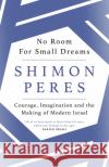 No Room for Small Dreams: Courage, Imagination and the Making of Modern Israel Shimon Peres 9781474604215 Orion Publishing Co