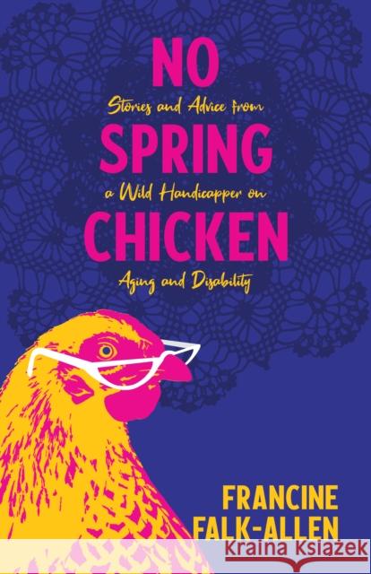 No Spring Chicken: Stories and Advice from a Wild Handicapper on Aging and Disability Falk-Allen, Francine 9781647421205 She Writes Press - książka