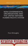 Non-Governmental Organisations and the United Nations Human Rights System Fiona McGaughey 9781138360099 Routledge