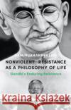 Nonviolent Resistance as a Philosophy of Life: Gandhi's Enduring Relevance Ramin Jahanbegloo 9781350168282 Bloomsbury Academic