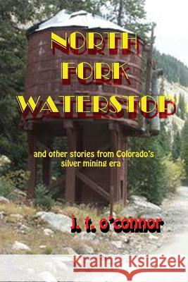 North Fork Waterstop: And Other Stories from Colorado's Silver Mining Times Joseph T. O'Connor 9781728620299 Independently Published - książka