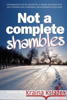 Not a Complete Shambles: Appearances can be deceptive: A frank account of a life centred on a personal relationship with God Rollinson, Nikki 9781909544468 Memoirs Publishing - książka