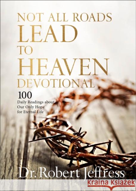 Not All Roads Lead to Heaven Devotional: 100 Daily Readings about Our Only Hope for Eternal Life Dr. Robert Jeffress 9781540903709 Baker Publishing Group - książka