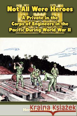 Not All Were Heroes: A Private in the Corps of Engineers in the Pacific During World War II Herbert L. Martin 9781475034141 Createspace - książka