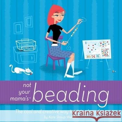 Not Your Mama's Beading: The Cool and Creative Way to String 'em Along Kate Shoup Welsh 9780471973805 John Wiley & Sons - książka