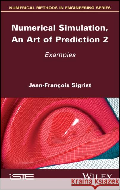Numerical Simulation, an Art of Prediction, Volume 2: Examples Jean-Fran?ois Sigrist 9781786304322 Wiley-Iste - książka